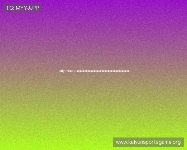 kaiyun体育app官方网站入口安全可靠,确保用户个人信息和资金安全的详细操作流程介绍